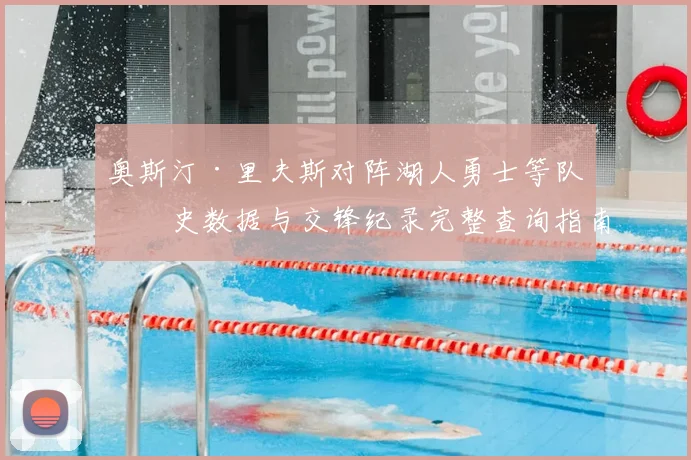 奥斯汀·里夫斯对阵湖人勇士等队历史数据与交锋纪录完整查询指南