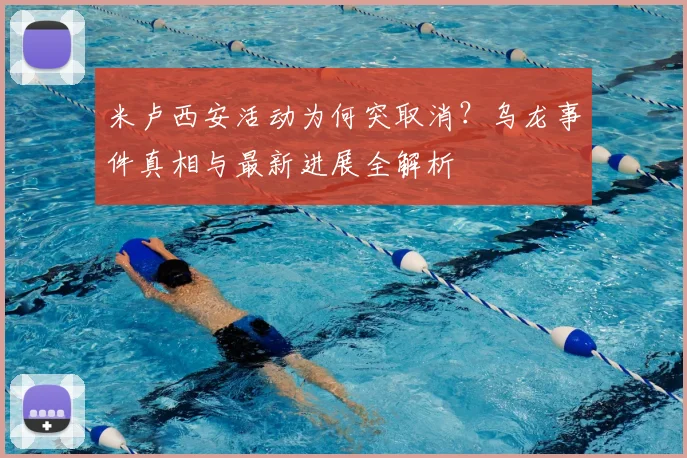 米卢西安活动为何突取消?乌龙事件真相与最新进展全解析