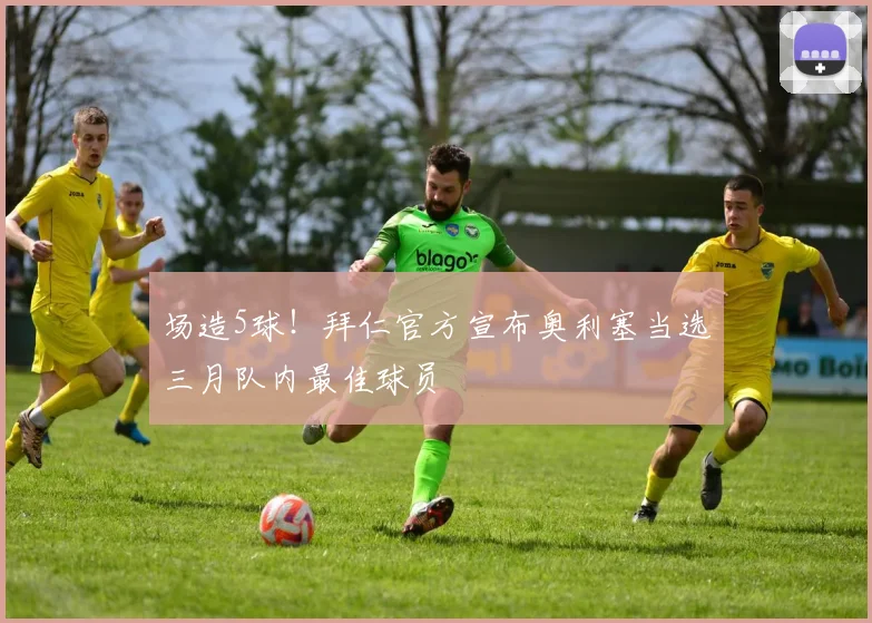场造5球!拜仁官方宣布奥利塞当选三月队内最佳球员