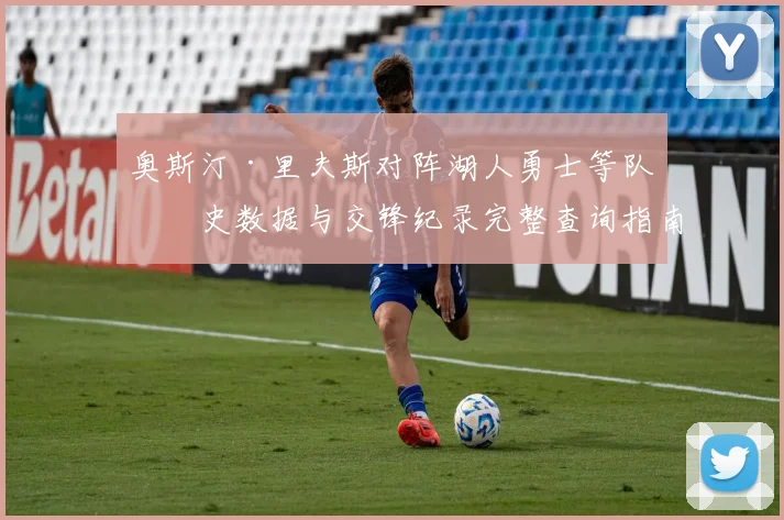 奥斯汀·里夫斯对阵湖人勇士等队历史数据与交锋纪录完整查询指南