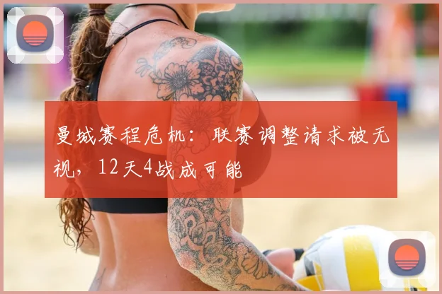 曼城赛程危机:联赛调整请求被无视,12天4战成可能
