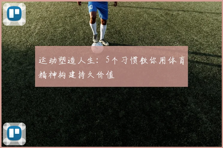 运动塑造人生:5个习惯教你用体育精神构建持久价值