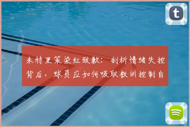 米特里策染红致歉:剖析情绪失控背后,球员应如何吸取教训控制自我?
